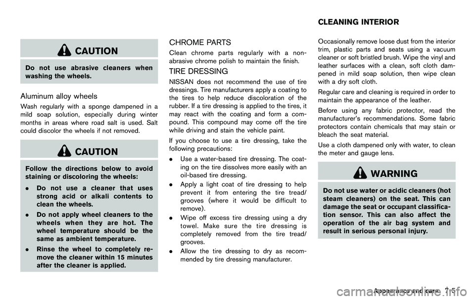NISSAN 370Z COUPE 2012 Owners Manual CAUTION
Do not use abrasive cleaners when
washing the wheels.
Aluminum alloy wheels
Wash regularly with a sponge dampened in a
mild soap solution, especially during winter
months in areas where road s NISSAN 370Z COUPE 2012 Owners Manual CAUTION
Do not use abrasive cleaners when
washing the wheels.
Aluminum alloy wheels
Wash regularly with a sponge dampened in a
mild soap solution, especially during winter
months in areas where road s