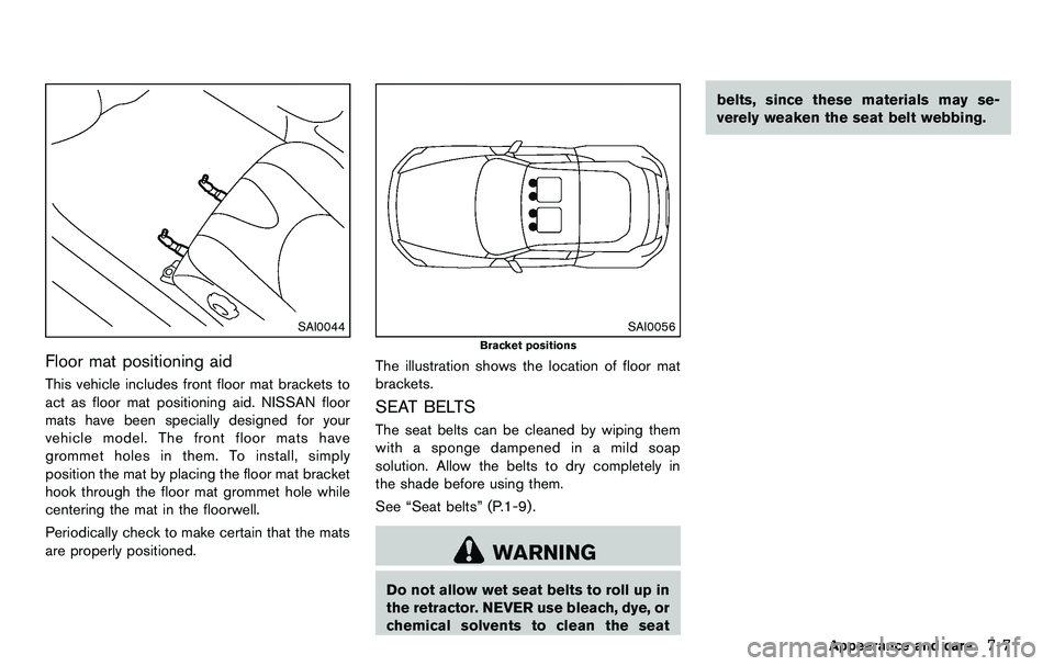 NISSAN 370Z COUPE 2012 Owners Manual SAI0044
Floor mat positioning aid
This vehicle includes front floor mat brackets to
act as floor mat positioning aid. NISSAN floor
mats have been specially designed for your
vehicle model. The front f NISSAN 370Z COUPE 2012 Owners Manual SAI0044
Floor mat positioning aid
This vehicle includes front floor mat brackets to
act as floor mat positioning aid. NISSAN floor
mats have been specially designed for your
vehicle model. The front f
