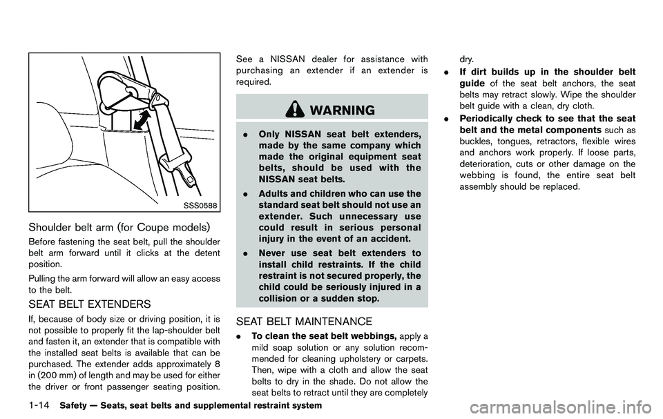 NISSAN 370Z COUPE 2012 Owners Guide 1-14Safety — Seats, seat belts and supplemental restraint system
SSS0588
Shoulder belt arm (for Coupe models)
Before fastening the seat belt, pull the shoulder
belt arm forward until it clicks at th