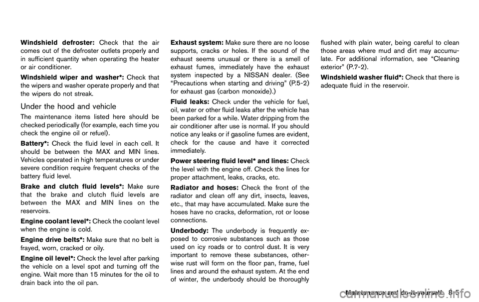 NISSAN 370Z COUPE 2012 Owners Manual Windshield defroster:Check that the air
comes out of the defroster outlets properly and
in sufficient quantity when operating the heater
or air conditioner.
Windshield wiper and washer*: Check that
th NISSAN 370Z COUPE 2012 Owners Manual Windshield defroster:Check that the air
comes out of the defroster outlets properly and
in sufficient quantity when operating the heater
or air conditioner.
Windshield wiper and washer*: Check that
th
