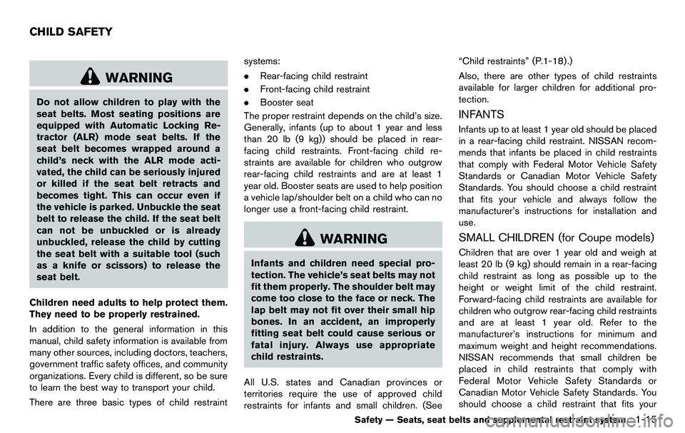 NISSAN 370Z COUPE 2012  Owners Manual WARNING
Do not allow children to play with the
seat belts. Most seating positions are
equipped with Automatic Locking Re-
tractor (ALR) mode seat belts. If the
seat belt becomes wrapped around a
child