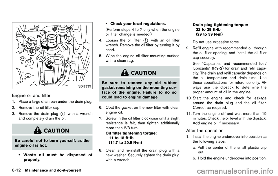 NISSAN 370Z COUPE 2012 Owners Manual 8-12Maintenance and do-it-yourself
SDI2335
Engine oil and filter
1. Place a large drain pan under the drain plug.
2. Remove the oil filler cap.
3. Remove the drain plug
*1with a wrench
and completely NISSAN 370Z COUPE 2012 Owners Manual 8-12Maintenance and do-it-yourself
SDI2335
Engine oil and filter
1. Place a large drain pan under the drain plug.
2. Remove the oil filler cap.
3. Remove the drain plug
*1with a wrench
and completely