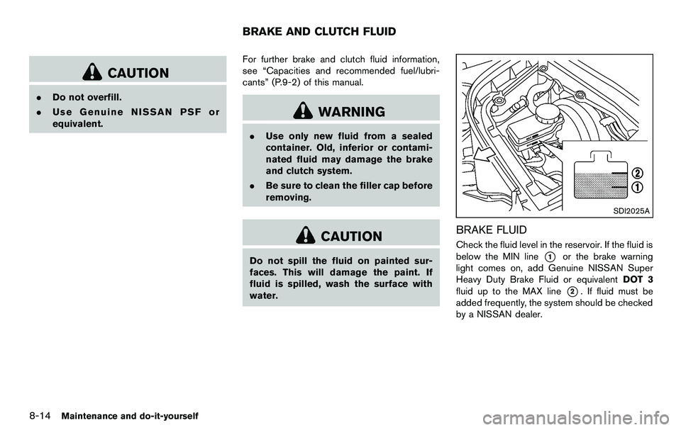 NISSAN 370Z COUPE 2012 Owners Manual 8-14Maintenance and do-it-yourself
CAUTION
.Do not overfill.
. Use Genuine NISSAN PSF or
equivalent. For further brake and clutch fluid information,
see “Capacities and recommended fuel/lubri-
cants NISSAN 370Z COUPE 2012 Owners Manual 8-14Maintenance and do-it-yourself
CAUTION
.Do not overfill.
. Use Genuine NISSAN PSF or
equivalent. For further brake and clutch fluid information,
see “Capacities and recommended fuel/lubri-
cants