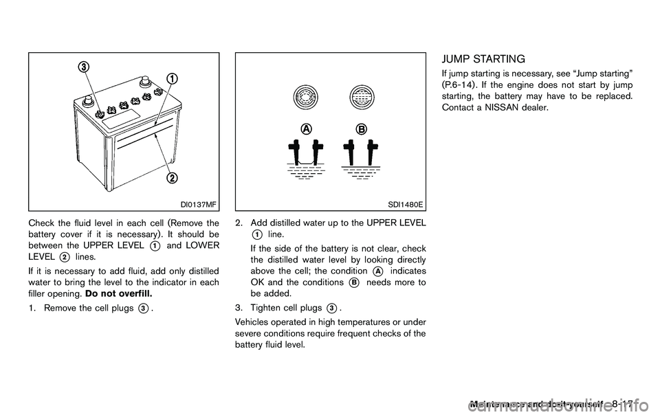 NISSAN 370Z COUPE 2012 Owners Manual DI0137MF
Check the fluid level in each cell (Remove the
battery cover if it is necessary) . It should be
between the UPPER LEVEL
*1and LOWER
LEVEL
*2lines.
If it is necessary to add fluid, add only di NISSAN 370Z COUPE 2012 Owners Manual DI0137MF
Check the fluid level in each cell (Remove the
battery cover if it is necessary) . It should be
between the UPPER LEVEL
*1and LOWER
LEVEL
*2lines.
If it is necessary to add fluid, add only di