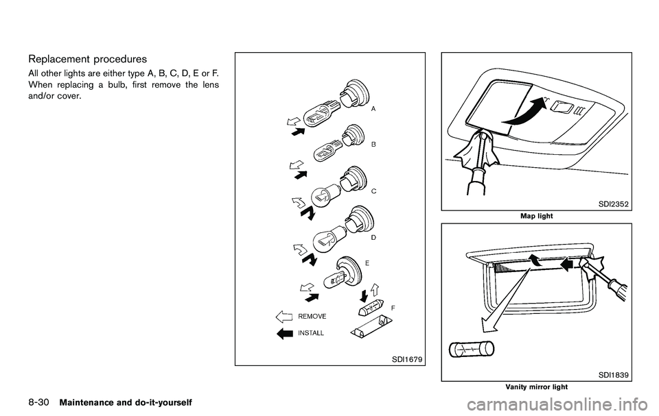 NISSAN 370Z COUPE 2012 Owners Manual 8-30Maintenance and do-it-yourself
Replacement procedures
All other lights are either type A, B, C, D, E or F.
When replacing a bulb, first remove the lens
and/or cover.
SDI1679
SDI2352
Map light
SDI1 NISSAN 370Z COUPE 2012 Owners Manual 8-30Maintenance and do-it-yourself
Replacement procedures
All other lights are either type A, B, C, D, E or F.
When replacing a bulb, first remove the lens
and/or cover.
SDI1679
SDI2352
Map light
SDI1