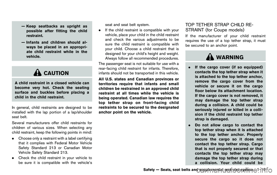 NISSAN 370Z COUPE 2012 Service Manual — Keep seatbacks as upright aspossible after fitting the child
restraint.
— Infants and children should al- ways be placed in an appropri-
ate child restraint while in the
vehicle.
CAUTION
A child