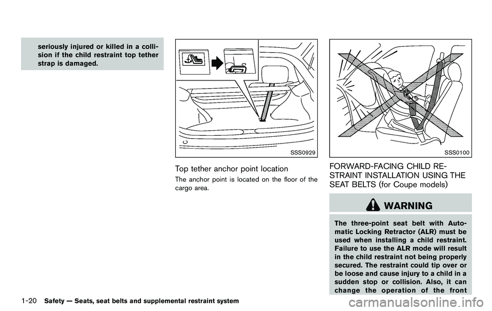 NISSAN 370Z COUPE 2012  Owners Manual 1-20Safety — Seats, seat belts and supplemental restraint system
seriously injured or killed in a colli-
sion if the child restraint top tether
strap is damaged.
SSS0929
Top tether anchor point loca
