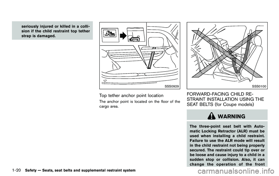 NISSAN 370Z COUPE 2012 Service Manual 1-20Safety — Seats, seat belts and supplemental restraint system
seriously injured or killed in a colli-
sion if the child restraint top tether
strap is damaged.
SSS0929
Top tether anchor point loca