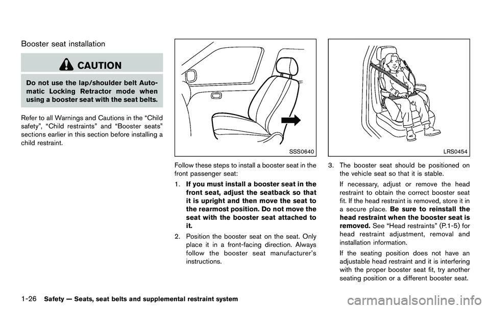 NISSAN 370Z COUPE 2012 Service Manual 1-26Safety — Seats, seat belts and supplemental restraint system
Booster seat installation
CAUTION
Do not use the lap/shoulder belt Auto-
matic Locking Retractor mode when
using a booster seat with 