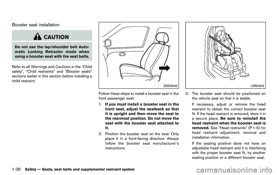 NISSAN 370Z COUPE 2012  Owners Manual 1-26Safety — Seats, seat belts and supplemental restraint system
Booster seat installation
CAUTION
Do not use the lap/shoulder belt Auto-
matic Locking Retractor mode when
using a booster seat with 