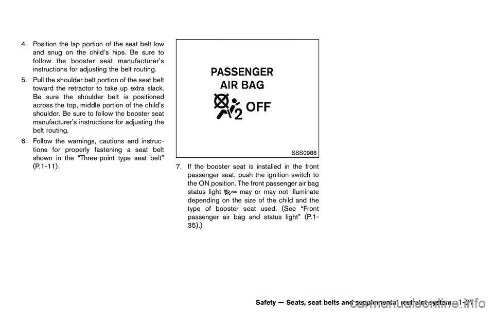 NISSAN 370Z COUPE 2012 Service Manual 4. Position the lap portion of the seat belt lowand snug on the child’s hips. Be sure to
follow the booster seat manufacturer’s
instructions for adjusting the belt routing.
5. Pull the shoulder be