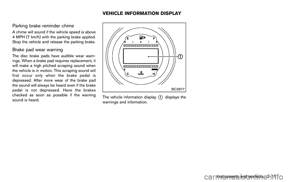 NISSAN 370Z COUPE 2012 Manual Online Parking brake reminder chime
A chime will sound if the vehicle speed is above
4 MPH (7 km/h) with the parking brake applied.
Stop the vehicle and release the parking brake.
Brake pad wear warning
The NISSAN 370Z COUPE 2012 Manual Online Parking brake reminder chime
A chime will sound if the vehicle speed is above
4 MPH (7 km/h) with the parking brake applied.
Stop the vehicle and release the parking brake.
Brake pad wear warning
The