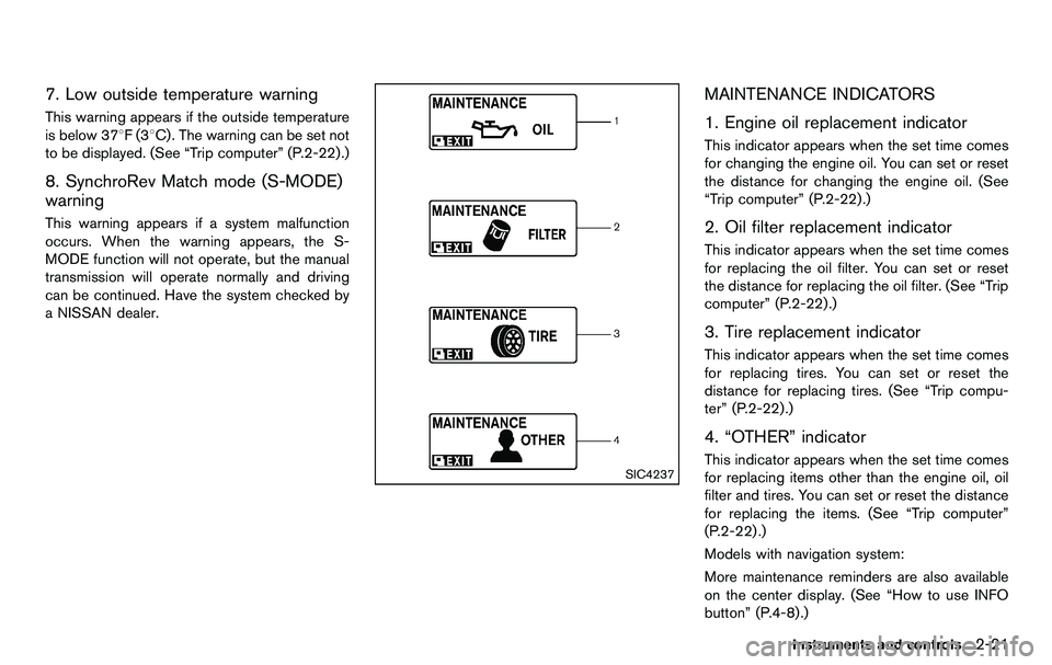 NISSAN 370Z COUPE 2012 Manual Online 7. Low outside temperature warning
This warning appears if the outside temperature
is below 378F(38C) . The warning can be set not
to be displayed. (See “Trip computer” (P.2-22) .)
8. SynchroRev M NISSAN 370Z COUPE 2012 Manual Online 7. Low outside temperature warning
This warning appears if the outside temperature
is below 378F(38C) . The warning can be set not
to be displayed. (See “Trip computer” (P.2-22) .)
8. SynchroRev M