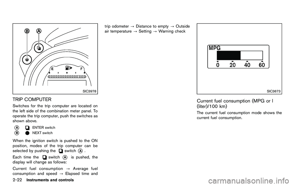 NISSAN 370Z COUPE 2012 Manual Online 2-22Instruments and controls
SIC3978
TRIP COMPUTER
Switches for the trip computer are located on
the left side of the combination meter panel. To
operate the trip computer, push the switches as
shown NISSAN 370Z COUPE 2012 Manual Online 2-22Instruments and controls
SIC3978
TRIP COMPUTER
Switches for the trip computer are located on
the left side of the combination meter panel. To
operate the trip computer, push the switches as
shown