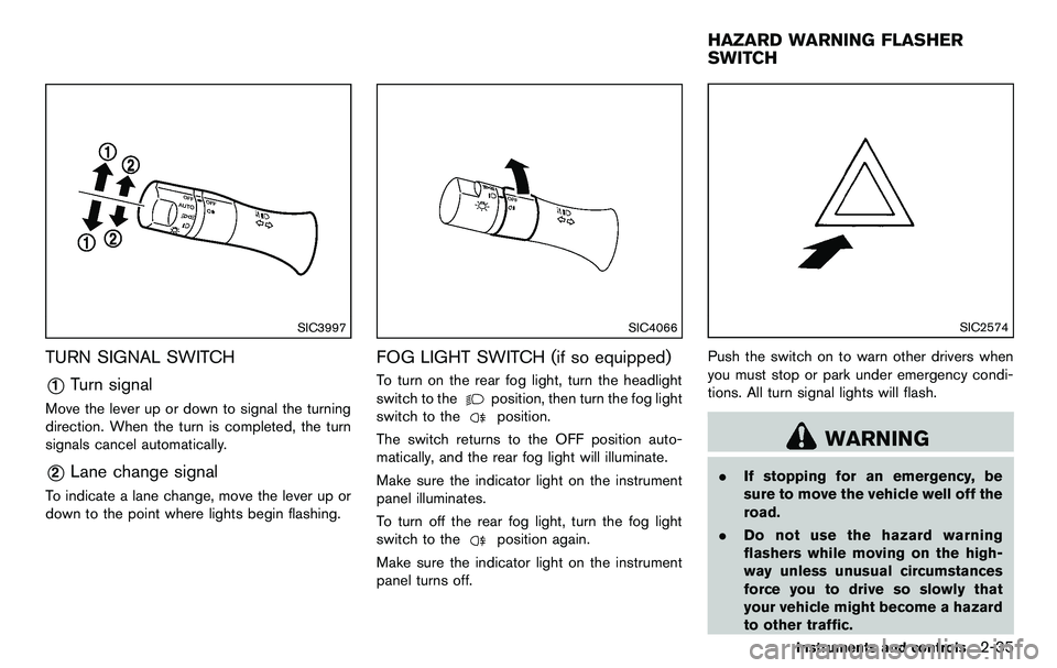 NISSAN 370Z COUPE 2012 Owners Manual SIC3997
TURN SIGNAL SWITCH
*1Turn signal
Move the lever up or down to signal the turning
direction. When the turn is completed, the turn
signals cancel automatically.
*2Lane change signal
To indicate NISSAN 370Z COUPE 2012 Owners Manual SIC3997
TURN SIGNAL SWITCH
*1Turn signal
Move the lever up or down to signal the turning
direction. When the turn is completed, the turn
signals cancel automatically.
*2Lane change signal
To indicate