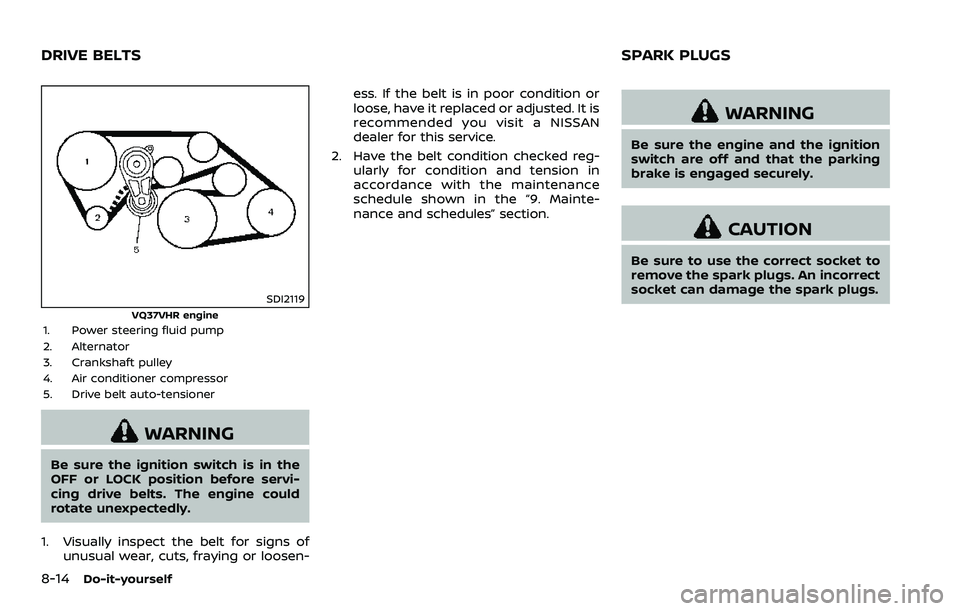 NISSAN 370Z COUPE 2018  Owners Manual 8-14Do-it-yourself
SDI2119VQ37VHR engine1. Power steering fluid pump
2. Alternator
3. Crankshaft pulley
4. Air conditioner compressor
5. Drive belt auto-tensioner
WARNING
Be sure the ignition switch i