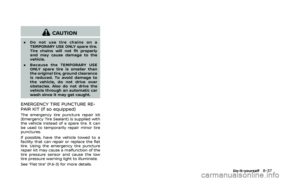 NISSAN 370Z COUPE 2018 Owners Manual CAUTION
.Do not use tire chains on a
TEMPORARY USE ONLY spare tire.
Tire chains will not fit properly
and may cause damage to the
vehicle.
. Because the TEMPORARY USE
ONLY spare tire is smaller than
t NISSAN 370Z COUPE 2018 Owners Manual CAUTION
.Do not use tire chains on a
TEMPORARY USE ONLY spare tire.
Tire chains will not fit properly
and may cause damage to the
vehicle.
. Because the TEMPORARY USE
ONLY spare tire is smaller than
t
