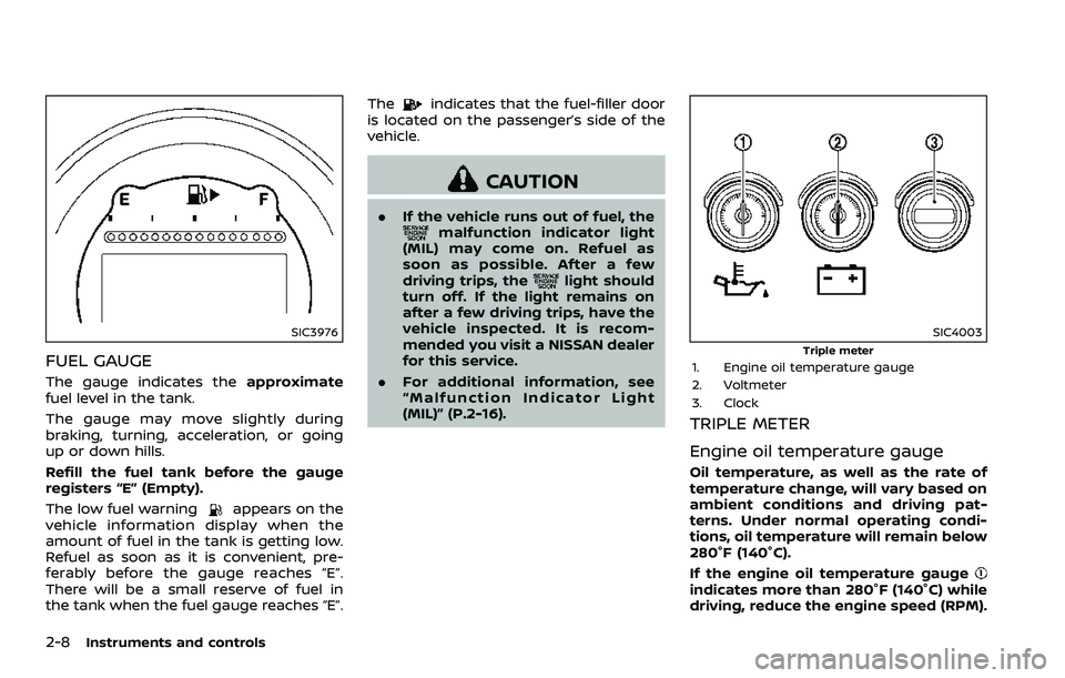 NISSAN 370Z COUPE 2018  Owners Manual 2-8Instruments and controls
SIC3976
FUEL GAUGE
The gauge indicates theapproximate
fuel level in the tank.
The gauge may move slightly during
braking, turning, acceleration, or going
up or down hills.
