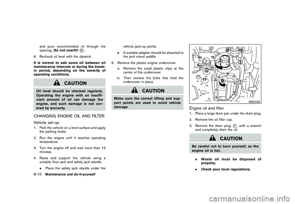 NISSAN 370Z COUPE 2011 Owners Manual Black plate (354,1)
Model "Z34-D" EDITED: 2010/ 7/ 27
and pour recommended oil through the
opening.Do not overfill
*3.
6. Recheck oil level with the dipstick.
It is normal to add some oil between oil
NISSAN 370Z COUPE 2011 Owners Manual Black plate (354,1)
Model "Z34-D" EDITED: 2010/ 7/ 27
and pour recommended oil through the
opening.Do not overfill
*3.
6. Recheck oil level with the dipstick.
It is normal to add some oil between oil