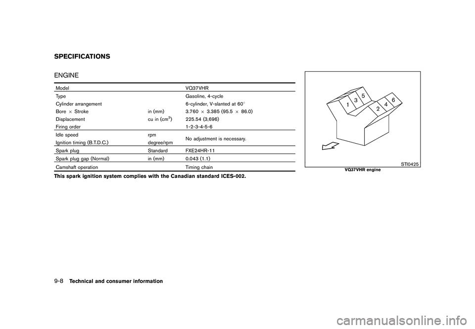 NISSAN 370Z COUPE 2011  Owners Manual Black plate (392,1)
Model "Z34-D" EDITED: 2010/ 7/ 27
ENGINEModelVQ37VHR
Type Gasoline, 4-cycle
Cylinder arrangement 6-cylinder, V-slanted at 608
Bore 6Stroke in (mm) 3.76063.385 (95.5 686.0)
Displace