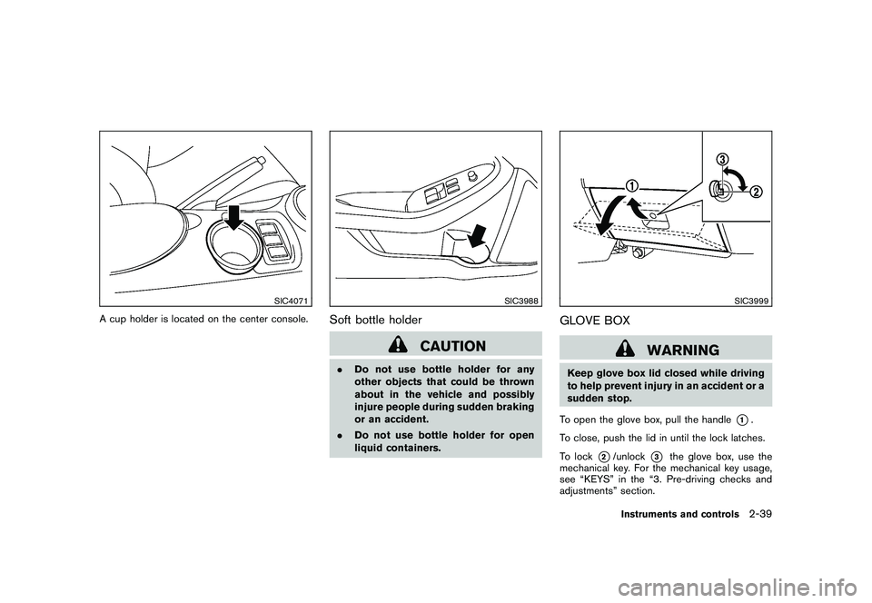 NISSAN 370Z COUPE 2010  Owners Manual Black plate (99,1)
Model "Z34-D" EDITED: 2009/ 9/ 10
SIC4071
A cup holder is located on the center console.
SIC3988
Soft bottle holder
CAUTION
.Do not use bottle holder for any
other objects that coul