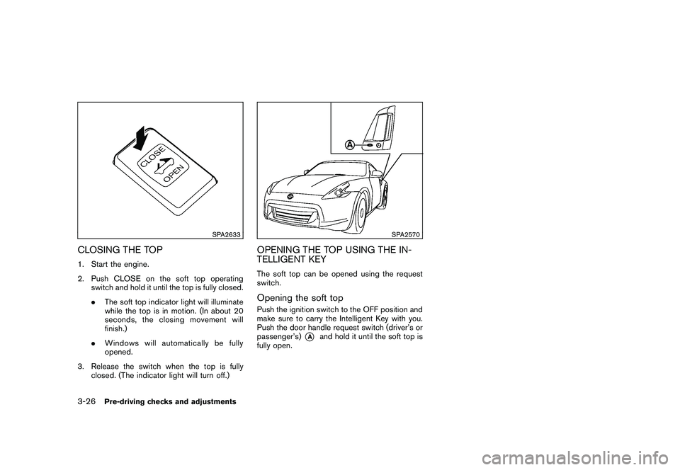 NISSAN 370Z COUPE 2010 Owners Manual Black plate (138,1)
Model "Z34-D" EDITED: 2009/ 9/ 10
SPA2633
CLOSING THE TOP1. Start the engine.
2. Push CLOSE on the soft top operatingswitch and hold it until the top is fully closed.
.The soft top NISSAN 370Z COUPE 2010 Owners Manual Black plate (138,1)
Model "Z34-D" EDITED: 2009/ 9/ 10
SPA2633
CLOSING THE TOP1. Start the engine.
2. Push CLOSE on the soft top operatingswitch and hold it until the top is fully closed.
.The soft top