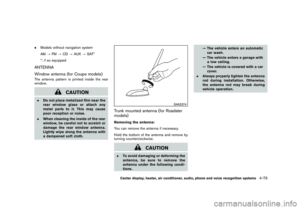 NISSAN 370Z COUPE 2010 Owners Manual Black plate (225,1)
Model "Z34-D" EDITED: 2009/ 9/ 10
.Models without navigation system
AM ?FM ?CD ?AUX ?SAT*
*: if so equippedANTENNA
Window antenna (for Coupe models)The antenna pattern is printed i NISSAN 370Z COUPE 2010 Owners Manual Black plate (225,1)
Model "Z34-D" EDITED: 2009/ 9/ 10
.Models without navigation system
AM ?FM ?CD ?AUX ?SAT*
*: if so equippedANTENNA
Window antenna (for Coupe models)The antenna pattern is printed i