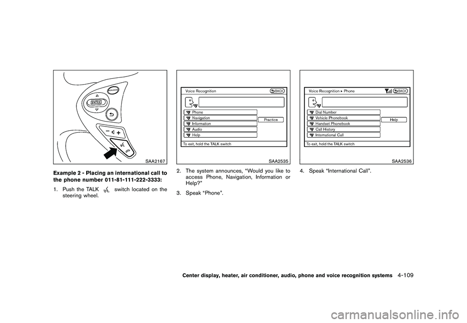 NISSAN 370Z COUPE 2010 Owners Manual Black plate (261,1)
Model "Z34-D" EDITED: 2009/ 9/ 10
SAA2167
Example 2 - Placing an international call to
the phone number 011-81-111-222-3333:
1. Push the TALK
switch located on the
steering wheel.
NISSAN 370Z COUPE 2010 Owners Manual Black plate (261,1)
Model "Z34-D" EDITED: 2009/ 9/ 10
SAA2167
Example 2 - Placing an international call to
the phone number 011-81-111-222-3333:
1. Push the TALK
switch located on the
steering wheel.