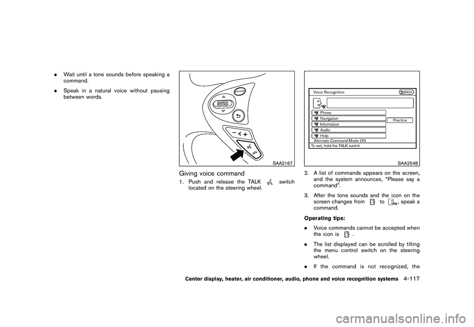 NISSAN 370Z COUPE 2010 Owners Manual Black plate (269,1)
Model "Z34-D" EDITED: 2009/ 9/ 10
.Wait until a tone sounds before speaking a
command.
. Speak in a natural voice without pausing
between words.
SAA2167
Giving voice command1. Push NISSAN 370Z COUPE 2010 Owners Manual Black plate (269,1)
Model "Z34-D" EDITED: 2009/ 9/ 10
.Wait until a tone sounds before speaking a
command.
. Speak in a natural voice without pausing
between words.
SAA2167
Giving voice command1. Push