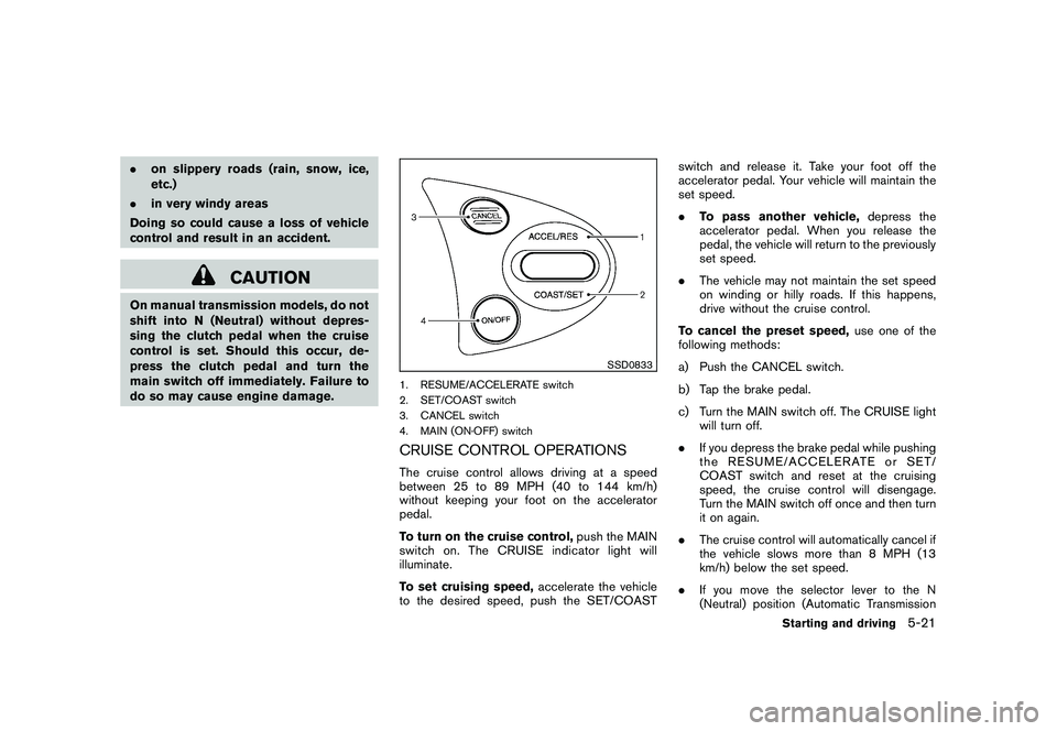 NISSAN 370Z COUPE 2010 Owners Manual Black plate (295,1)
Model "Z34-D" EDITED: 2009/ 9/ 10
.on slippery roads (rain, snow, ice,
etc.)
. in very windy areas
Doing so could cause a loss of vehicle
control and result in an accident.
CAUTION NISSAN 370Z COUPE 2010 Owners Manual Black plate (295,1)
Model "Z34-D" EDITED: 2009/ 9/ 10
.on slippery roads (rain, snow, ice,
etc.)
. in very windy areas
Doing so could cause a loss of vehicle
control and result in an accident.
CAUTION