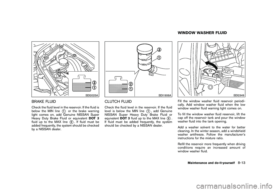 NISSAN 370Z COUPE 2010  Owners Manual Black plate (353,1)
Model "Z34-D" EDITED: 2009/ 9/ 10
SDI2025A
BRAKE FLUIDCheck the fluid level in the reservoir. If the fluid is
below the MIN line
*1
or the brake warning
light comes on, add Genuine