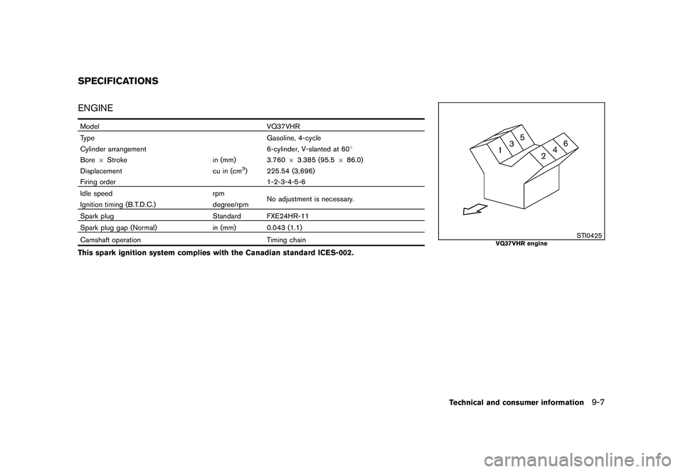 NISSAN 370Z COUPE 2010 Owners Manual Black plate (385,1)
Model "Z34-D" EDITED: 2009/ 9/ 10
ENGINEModelVQ37VHR
Type Gasoline, 4-cycle
Cylinder arrangement 6-cylinder, V-slanted at 608
Bore 6Stroke in (mm) 3.76063.385 (95.5 686.0)
Displace NISSAN 370Z COUPE 2010 Owners Manual Black plate (385,1)
Model "Z34-D" EDITED: 2009/ 9/ 10
ENGINEModelVQ37VHR
Type Gasoline, 4-cycle
Cylinder arrangement 6-cylinder, V-slanted at 608
Bore 6Stroke in (mm) 3.76063.385 (95.5 686.0)
Displace