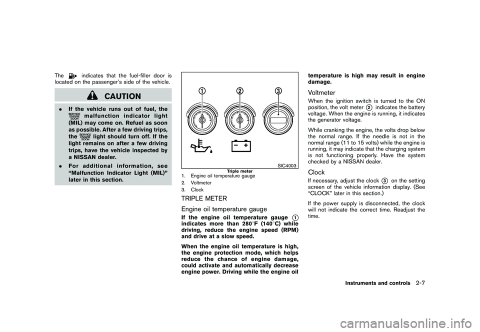 NISSAN 370Z COUPE 2010 Repair Manual Black plate (67,1)
Model "Z34-D" EDITED: 2009/ 9/ 10
The
indicates that the fuel-filler door is
located on the passenger’s side of the vehicle.
CAUTION
. If the vehicle runs out of fuel, the
malfunc