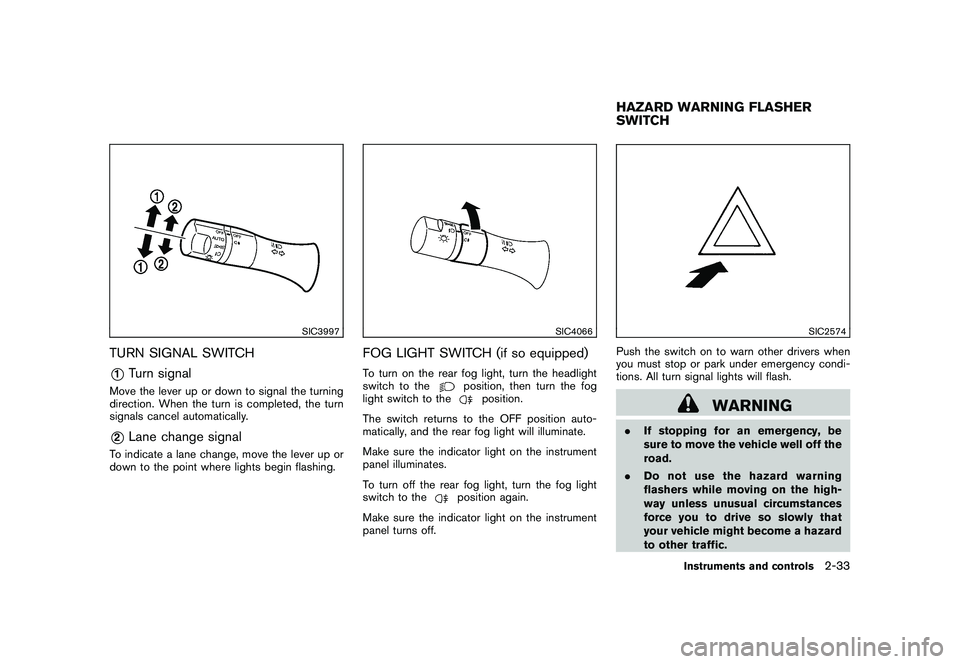 NISSAN 370Z COUPE 2010 Owners Manual Black plate (93,1)
Model "Z34-D" EDITED: 2009/ 9/ 10
SIC3997
TURN SIGNAL SWITCH*1
Turn signal
Move the lever up or down to signal the turning
direction. When the turn is completed, the turn
signals ca NISSAN 370Z COUPE 2010 Owners Manual Black plate (93,1)
Model "Z34-D" EDITED: 2009/ 9/ 10
SIC3997
TURN SIGNAL SWITCH*1
Turn signal
Move the lever up or down to signal the turning
direction. When the turn is completed, the turn
signals ca