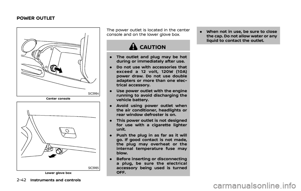 NISSAN 370Z ROADSTER 2019 Owners Manual 2-42Instruments and controls
SIC3984Center console
SIC3985Lower glove box
The power outlet is located in the center
console and on the lower glove box.
CAUTION
.The outlet and plug may be hot
during o NISSAN 370Z ROADSTER 2019 Owners Manual 2-42Instruments and controls
SIC3984Center console
SIC3985Lower glove box
The power outlet is located in the center
console and on the lower glove box.
CAUTION
.The outlet and plug may be hot
during o