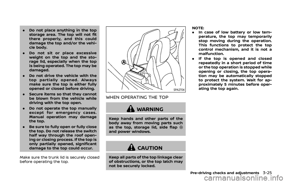 NISSAN 370Z ROADSTER 2019  Owners Manual .Do not place anything in the top
storage area. The top will not fit
there properly, and this could
damage the top and/or the vehi-
cle body.
. Do not sit or place excessive
weight on the top and the 