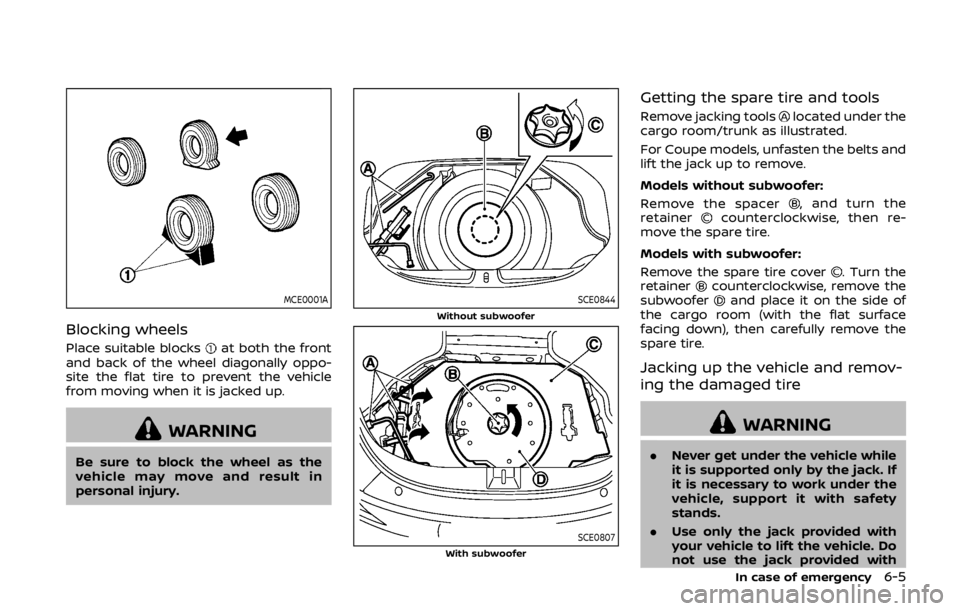 NISSAN 370Z ROADSTER 2019 Owners Manual MCE0001A
Blocking wheels
Place suitable blocksat both the front
and back of the wheel diagonally oppo-
site the flat tire to prevent the vehicle
from moving when it is jacked up.
WARNING
Be sure to bl NISSAN 370Z ROADSTER 2019 Owners Manual MCE0001A
Blocking wheels
Place suitable blocksat both the front
and back of the wheel diagonally oppo-
site the flat tire to prevent the vehicle
from moving when it is jacked up.
WARNING
Be sure to bl