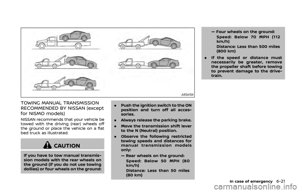 NISSAN 370Z ROADSTER 2019 Owners Manual JVE0415X
TOWING MANUAL TRANSMISSION
RECOMMENDED BY NISSAN (except
for NISMO models)
NISSAN recommends that your vehicle be
towed with the driving (rear) wheels off
the ground or place the vehicle on a NISSAN 370Z ROADSTER 2019 Owners Manual JVE0415X
TOWING MANUAL TRANSMISSION
RECOMMENDED BY NISSAN (except
for NISMO models)
NISSAN recommends that your vehicle be
towed with the driving (rear) wheels off
the ground or place the vehicle on a