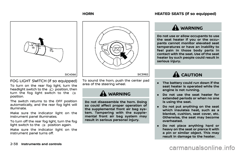 NISSAN 370Z ROADSTER 2018  Owners Manual 2-38Instruments and controls
SIC4066
FOG LIGHT SWITCH (if so equipped)
To turn on the rear fog light, turn the
headlight switch to theposition, then
turn the fog light switch to the
position.
The swit