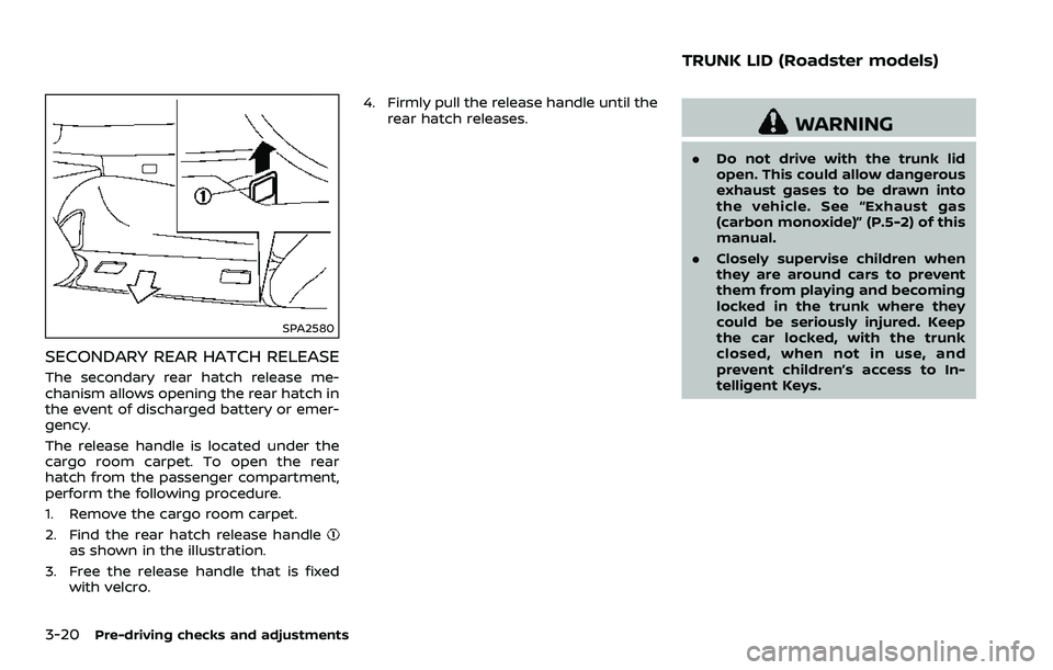 NISSAN 370Z ROADSTER 2018 Owners Manual 3-20Pre-driving checks and adjustments
SPA2580
SECONDARY REAR HATCH RELEASE
The secondary rear hatch release me-
chanism allows opening the rear hatch in
the event of discharged battery or emer-
gency NISSAN 370Z ROADSTER 2018 Owners Manual 3-20Pre-driving checks and adjustments
SPA2580
SECONDARY REAR HATCH RELEASE
The secondary rear hatch release me-
chanism allows opening the rear hatch in
the event of discharged battery or emer-
gency