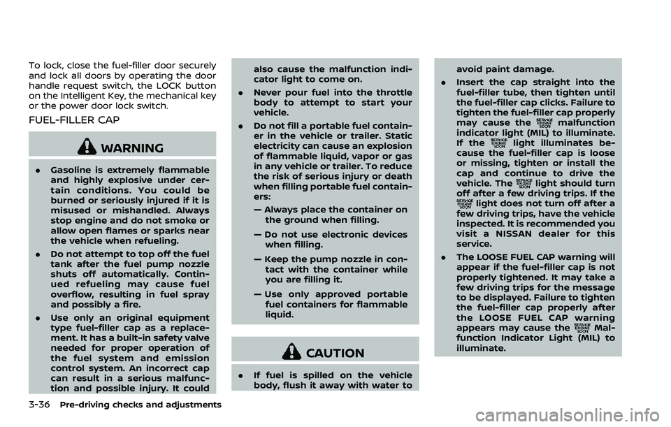 NISSAN 370Z ROADSTER 2018 Owners Guide 3-36Pre-driving checks and adjustments
To lock, close the fuel-filler door securely
and lock all doors by operating the door
handle request switch, the LOCK button
on the Intelligent Key, the mechanic