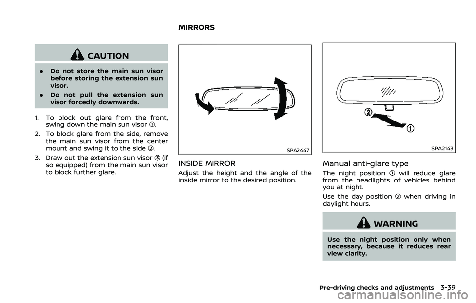 NISSAN 370Z ROADSTER 2018  Owners Manual CAUTION
.Do not store the main sun visor
before storing the extension sun
visor.
. Do not pull the extension sun
visor forcedly downwards.
1. To block out glare from the front, swing down the main sun