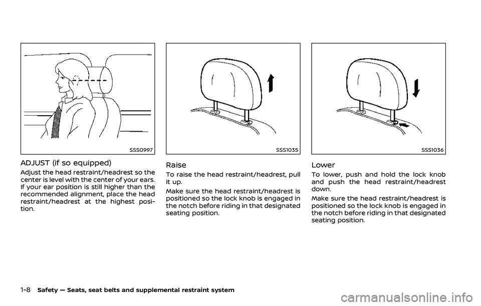 NISSAN 370Z ROADSTER 2018 Owners Manual 1-8Safety — Seats, seat belts and supplemental restraint system
SSS0997
ADJUST (if so equipped)
Adjust the head restraint/headrest so the
center is level with the center of your ears.
If your ear po NISSAN 370Z ROADSTER 2018 Owners Manual 1-8Safety — Seats, seat belts and supplemental restraint system
SSS0997
ADJUST (if so equipped)
Adjust the head restraint/headrest so the
center is level with the center of your ears.
If your ear po