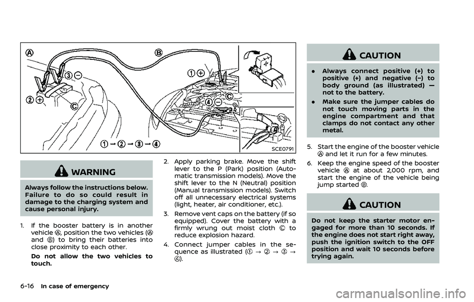 NISSAN 370Z ROADSTER 2018  Owners Manual 6-16In case of emergency
SCE0791
WARNING
Always follow the instructions below.
Failure to do so could result in
damage to the charging system and
cause personal injury.
1. If the booster battery is in