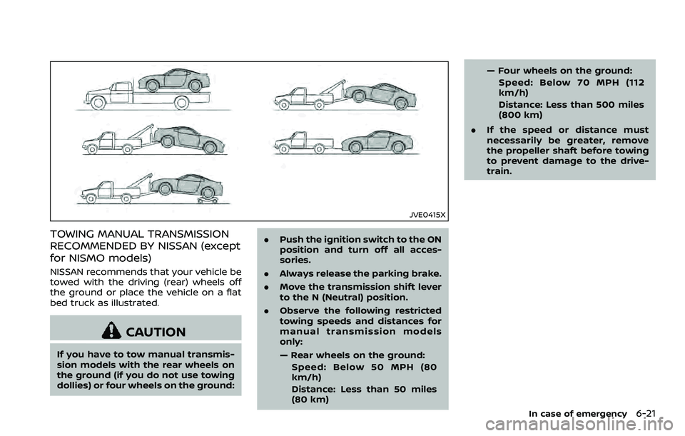 NISSAN 370Z ROADSTER 2018  Owners Manual JVE0415X
TOWING MANUAL TRANSMISSION
RECOMMENDED BY NISSAN (except
for NISMO models)
NISSAN recommends that your vehicle be
towed with the driving (rear) wheels off
the ground or place the vehicle on a