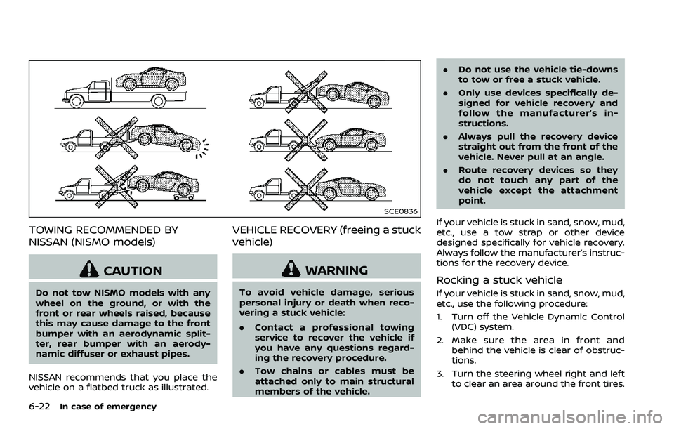 NISSAN 370Z ROADSTER 2018  Owners Manual 6-22In case of emergency
SCE0836
TOWING RECOMMENDED BY
NISSAN (NISMO models)
CAUTION
Do not tow NISMO models with any
wheel on the ground, or with the
front or rear wheels raised, because
this may cau