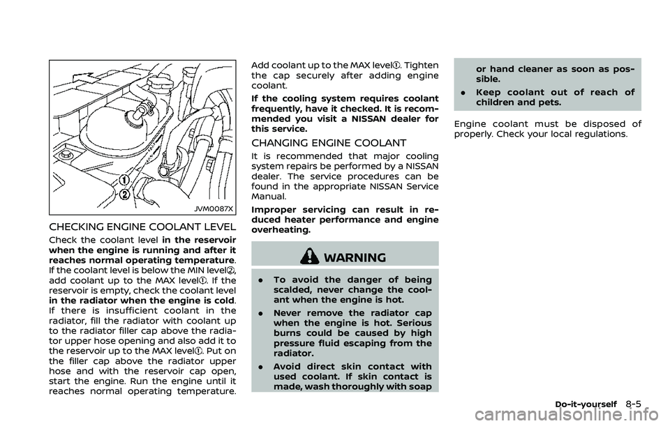 NISSAN 370Z ROADSTER 2018  Owners Manual JVM0087X
CHECKING ENGINE COOLANT LEVEL
Check the coolant levelin the reservoir
when the engine is running and after it
reaches normal operating temperature.
If the coolant level is below the MIN level