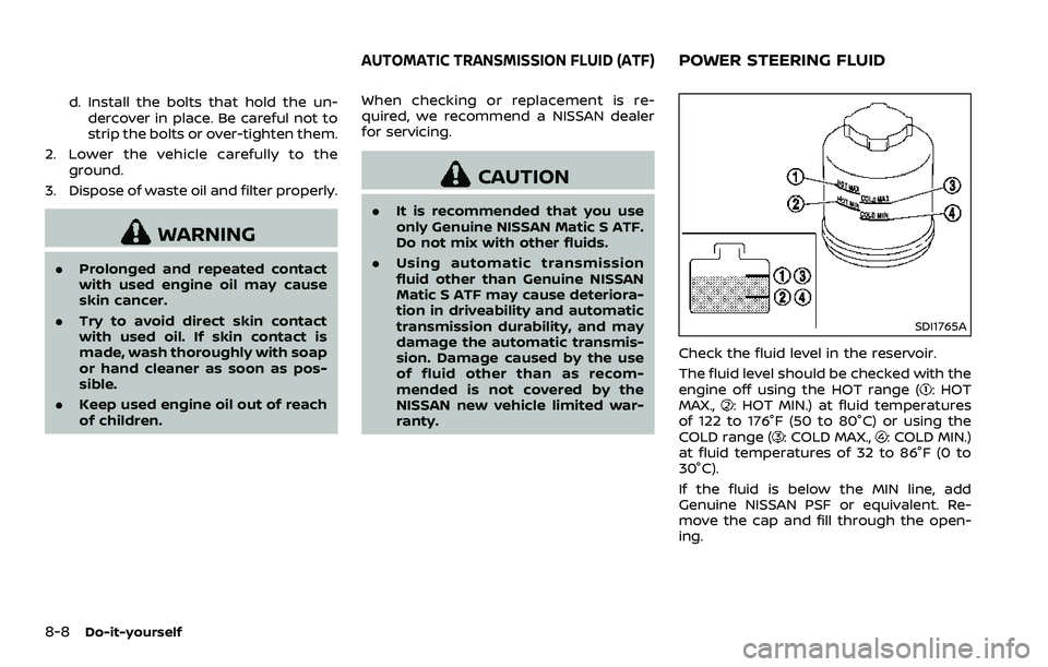 NISSAN 370Z ROADSTER 2018 Owners Manual 8-8Do-it-yourself
d. Install the bolts that hold the un-dercover in place. Be careful not to
strip the bolts or over-tighten them.
2. Lower the vehicle carefully to the ground.
3. Dispose of waste oil NISSAN 370Z ROADSTER 2018 Owners Manual 8-8Do-it-yourself
d. Install the bolts that hold the un-dercover in place. Be careful not to
strip the bolts or over-tighten them.
2. Lower the vehicle carefully to the ground.
3. Dispose of waste oil