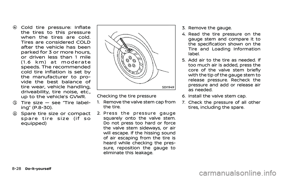 NISSAN 370Z ROADSTER 2018  Owners Manual 8-28Do-it-yourself
Cold tire pressure: Inflate
the tires to this pressure
when the tires are cold.
Tires are considered COLD
after the vehicle has been
parked for 3 or more hours,
or driven less than 