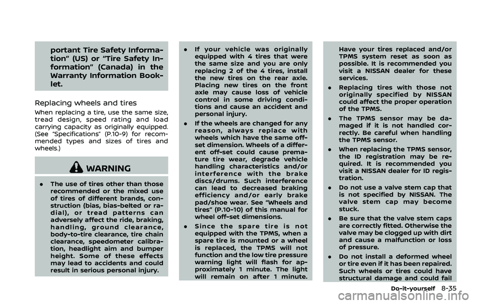 NISSAN 370Z ROADSTER 2018  Owners Manual portant Tire Safety Informa-
tion” (US) or “Tire Safety In-
formation” (Canada) in the
Warranty Information Book-
let.
Replacing wheels and tires
When replacing a tire, use the same size,
tread 